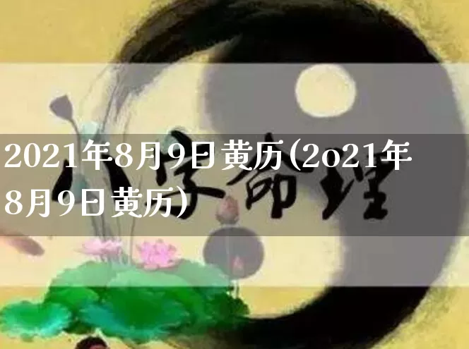 2021年8月9日黄历(2o21年8月9日黄历)_https://www.nbtfsb.com_周公解梦_第1张