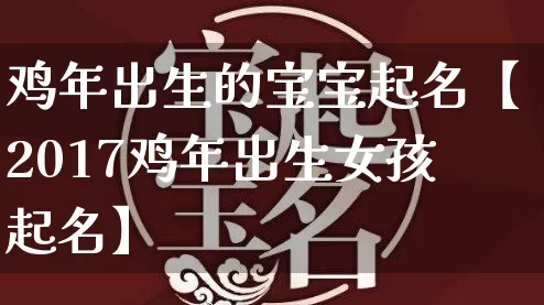 鸡年出生的宝宝起名【2017鸡年出生女孩起名】_https://www.nbtfsb.com_易经起名_第1张
