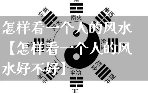 怎样看一个人的风水【怎样看一个人的风水好不好】_https://www.nbtfsb.com_易经起名_第1张