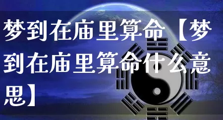 梦到在庙里算命【梦到在庙里算命什么意思】_https://www.nbtfsb.com_国学动态_第1张
