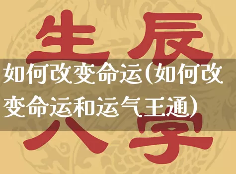 如何改变命运(如何改变命运和运气王通)_https://www.nbtfsb.com_五行风水_第1张