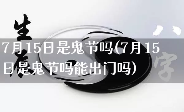 7月15日是鬼节吗(7月15日是鬼节吗能出门吗)_https://www.nbtfsb.com_易经起名_第1张