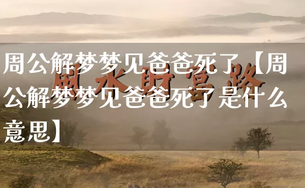 周公解梦梦见爸爸死了【周公解梦梦见爸爸死了是什么意思】_https://www.nbtfsb.com_周公解梦_第1张