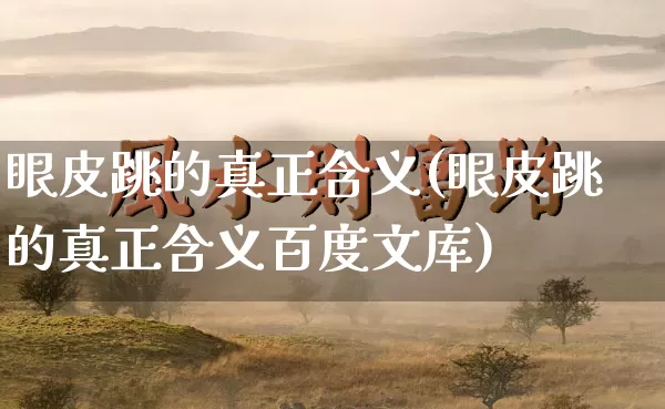 眼皮跳的真正含义(眼皮跳的真正含义百度文库)_https://www.nbtfsb.com_五行风水_第1张