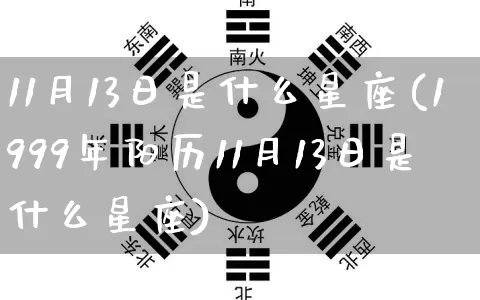 11月13日是什么星座(1999年阳历11月13日是什么星座)_https://www.nbtfsb.com_周公解梦_第1张
