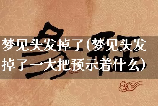 梦见头发掉了(梦见头发掉了一大把预示着什么)_https://www.nbtfsb.com_周公解梦_第1张