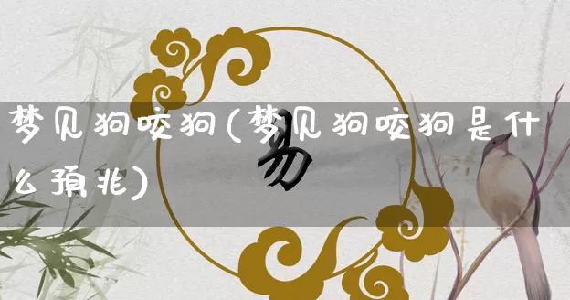 梦见狗咬狗(梦见狗咬狗是什么预兆)_https://www.nbtfsb.com_生肖星座_第1张