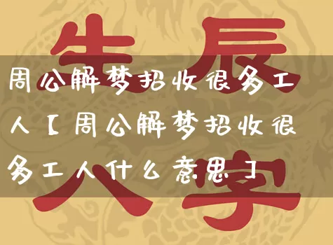 周公解梦招收很多工人【周公解梦招收很多工人什么意思】_https://www.nbtfsb.com_国学动态_第1张