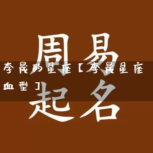 李晟的星座【李晟星座血型】_https://www.nbtfsb.com_道源国学_第1张