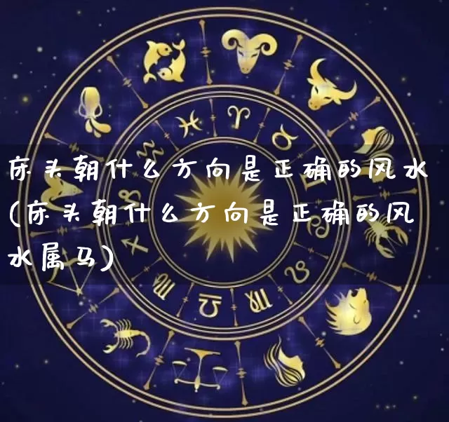 床头朝什么方向是正确的风水(床头朝什么方向是正确的风水属马)_https://www.nbtfsb.com_易经起名_第1张