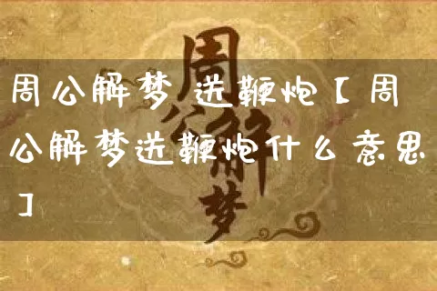 周公解梦 送鞭炮【周公解梦送鞭炮什么意思】_https://www.nbtfsb.com_八字算命_第1张