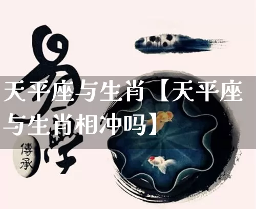 天平座与生肖【天平座与生肖相冲吗】_https://www.nbtfsb.com_道源国学_第1张