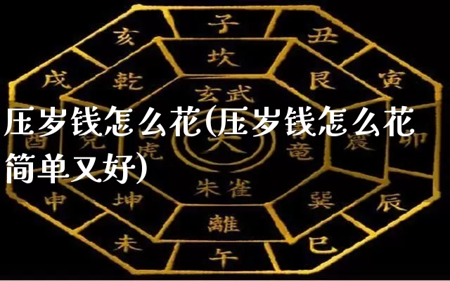 压岁钱怎么花(压岁钱怎么花简单又好)_https://www.nbtfsb.com_周公解梦_第1张