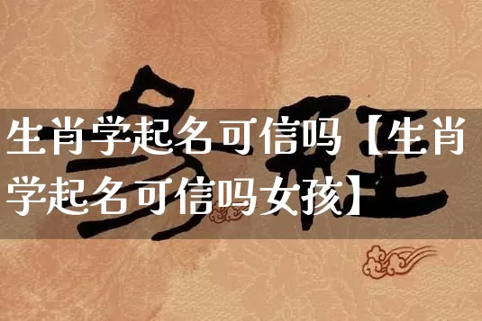 生肖学起名可信吗【生肖学起名可信吗女孩】_https://www.nbtfsb.com_生肖星座_第1张