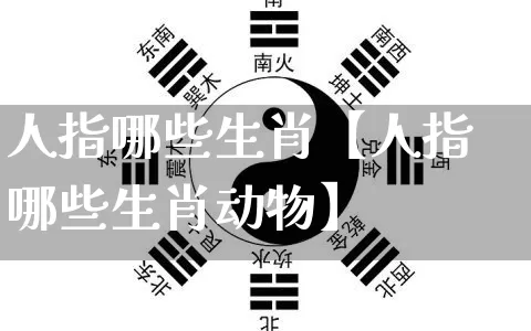 人指哪些生肖【人指哪些生肖动物】_https://www.nbtfsb.com_周公解梦_第1张