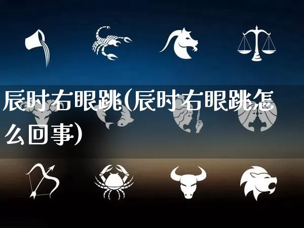 辰时右眼跳(辰时右眼跳怎么回事)_https://www.nbtfsb.com_周公解梦_第1张