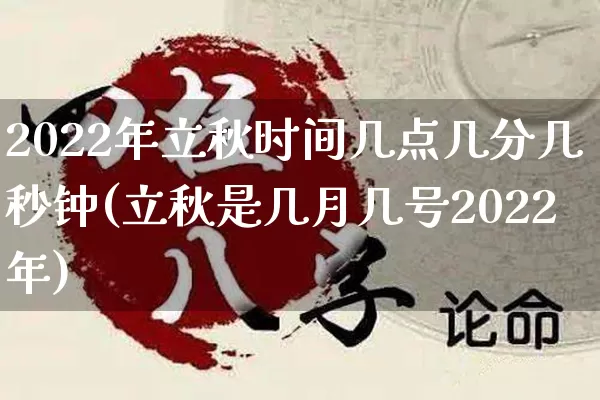 2022年立秋时间几点几分几秒钟(立秋是几月几号2022年)_https://www.nbtfsb.com_道源国学_第1张