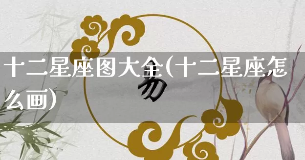 十二星座图大全(十二星座怎么画)_https://www.nbtfsb.com_周公解梦_第1张