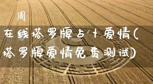 在线塔罗牌占卜爱情(塔罗牌爱情免费测试)_https://www.nbtfsb.com_五行风水_第1张