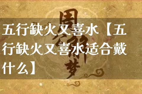 五行缺火又喜水【五行缺火又喜水适合戴什么】_https://www.nbtfsb.com_道源国学_第1张