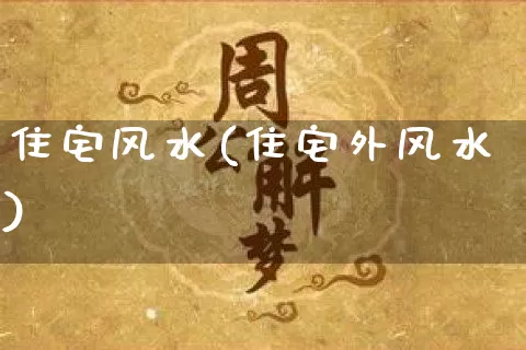 住宅风水(住宅外风水)_https://www.nbtfsb.com_国学动态_第1张