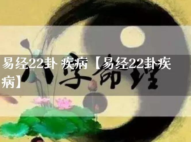 易经22卦 疾病【易经22卦疾病】_https://www.nbtfsb.com_易经起名_第1张