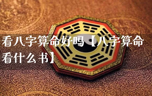 看八字算命好吗【八字算命看什么书】_https://www.nbtfsb.com_周公解梦_第1张