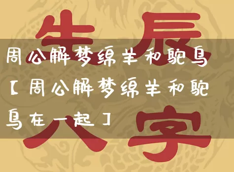 周公解梦绵羊和鸵鸟【周公解梦绵羊和鸵鸟在一起】_https://www.nbtfsb.com_易经起名_第1张