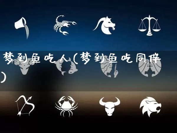 梦到鱼吃人(梦到鱼吃同伴)_https://www.nbtfsb.com_易经起名_第1张