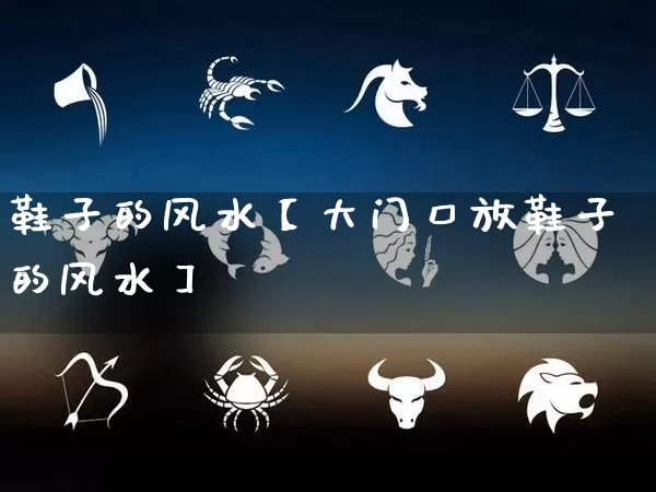 鞋子的风水【大门口放鞋子的风水】_https://www.nbtfsb.com_八字算命_第1张