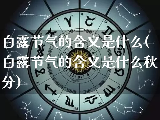 白露节气的含义是什么(白露节气的含义是什么秋分)_生肖星座_第1张_易东行 白露节气的含义是什么(白露节气的含义是什么秋分)_https://www.nbtfsb.com_生肖星座_第1张