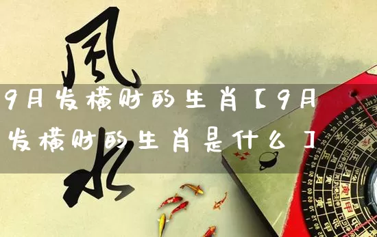 9月发横财的生肖【9月发横财的生肖是什么】_https://www.nbtfsb.com_八字算命_第1张
