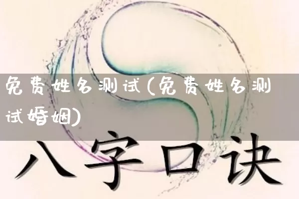 免费姓名测试(免费姓名测试婚姻)_https://www.nbtfsb.com_国学动态_第1张