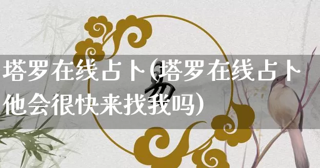 塔罗在线占卜(塔罗在线占卜他会很快来找我吗)_https://www.nbtfsb.com_生肖星座_第1张