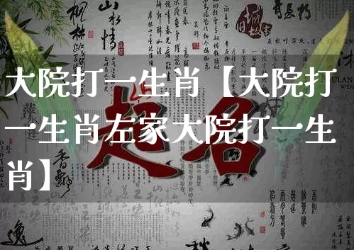 大院打一生肖【大院打一生肖左家大院打一生肖】_https://www.nbtfsb.com_易经起名_第1张
