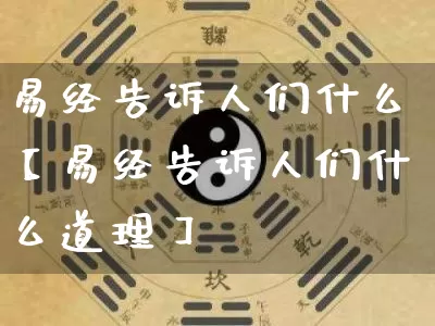 易经告诉人们什么【易经告诉人们什么道理】_https://www.nbtfsb.com_周公解梦_第1张