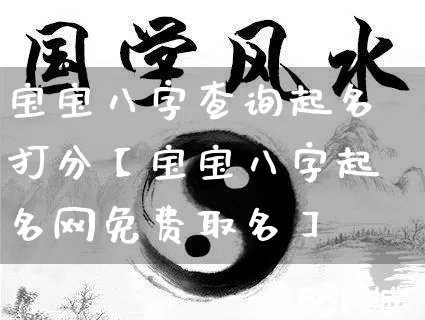 宝宝八字查询起名打分【宝宝八字起名网免费取名】_https://www.nbtfsb.com_周公解梦_第1张