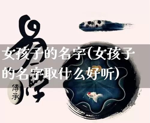 女孩子的名字(女孩子的名字取什么好听)_https://www.nbtfsb.com_道源国学_第1张
