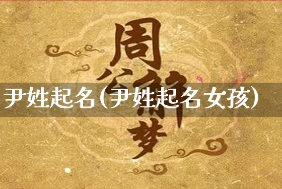 尹姓起名(尹姓起名女孩)_https://www.nbtfsb.com_周公解梦_第1张