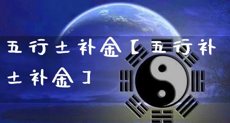 五行土补金【五行补土补金】_https://www.nbtfsb.com_国学动态_第1张
