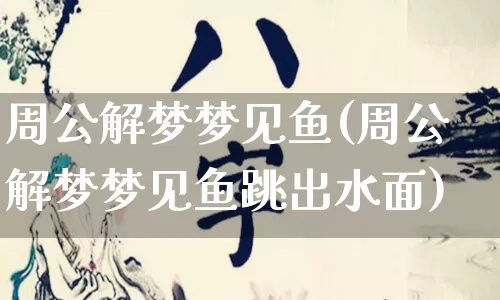 周公解梦梦见鱼(周公解梦梦见鱼跳出水面)_https://www.nbtfsb.com_道源国学_第1张