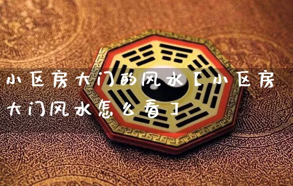 小区房大门的风水【小区房大门风水怎么看】_https://www.nbtfsb.com_五行风水_第1张
