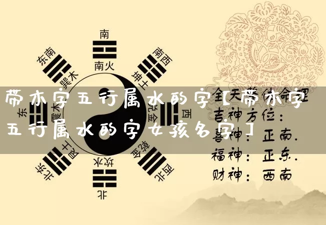带木字五行属水的字【带木字五行属水的字女孩名字】_五行风水_第1张_易东行 带木字五行属水的字【带木字五行属水的字女孩名字】_https://www.nbtfsb.com_五行风水_第1张