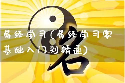 易经学习(易经学习零基础入门到精通)_https://www.nbtfsb.com_易经起名_第1张