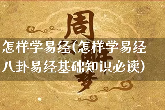 怎样学易经(怎样学易经八卦易经基础知识必读)_https://www.nbtfsb.com_生肖星座_第1张