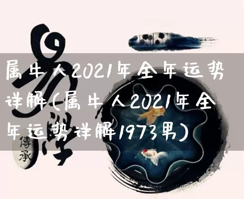 属牛人2021年全年运势详解(属牛人2021年全年运势详解1973男)_周公解梦_第1张_易东行 属牛人2021年全年运势详解(属牛人2021年全年运势详解1973男)_https://www.nbtfsb.com_周公解梦_第1张