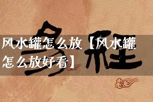 风水罐怎么放【风水罐怎么放好看】_https://www.nbtfsb.com_八字算命_第1张