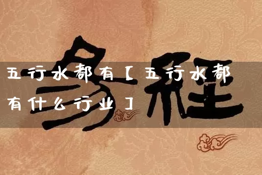 五行水都有【五行水都有什么行业】_https://www.nbtfsb.com_国学动态_第1张