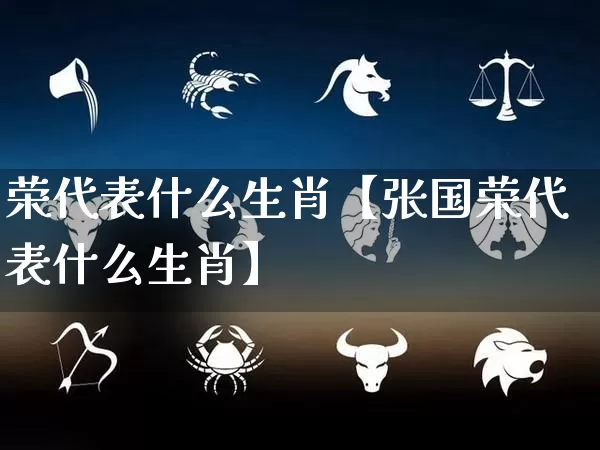 荣代表什么生肖【张国荣代表什么生肖】_https://www.nbtfsb.com_生肖星座_第1张