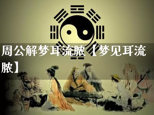 周公解梦耳流脓【梦见耳流脓】_https://www.nbtfsb.com_周公解梦_第1张
